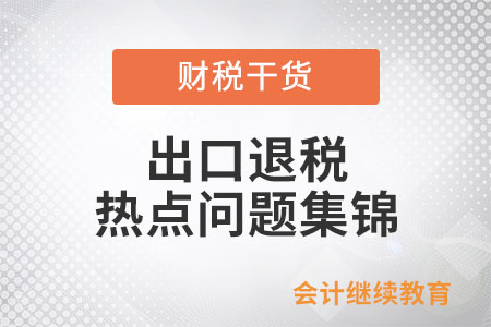 出口退稅熱點(diǎn)問(wèn)題集錦（二）