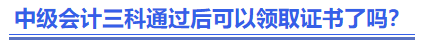中級(jí)會(huì)計(jì)三科通過后可以領(lǐng)取證書了嗎？