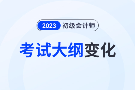 23年初級會計職稱大綱有變動嗎？