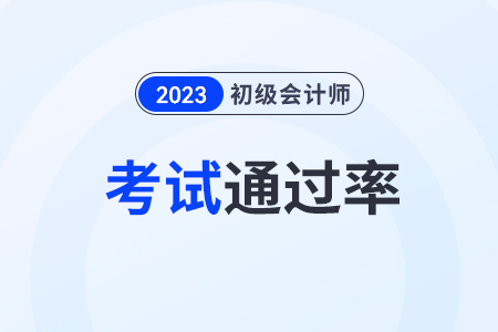 2023年初級會計通過率大概多少？