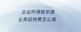 企業(yè)所得稅年報業(yè)務招待費怎么填