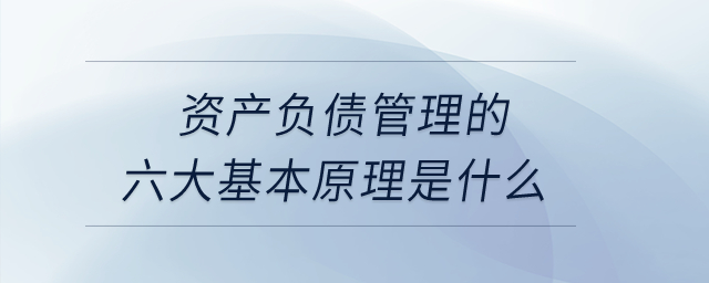 資產(chǎn)負(fù)債管理的六大基本原理是什么？