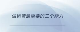 做運(yùn)營(yíng)最重要的三個(gè)能力