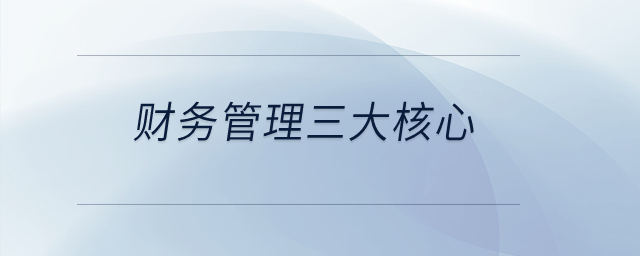 財(cái)務(wù)管理三大核心？