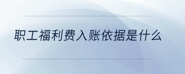 職工福利費入賬依據(jù)是什么？