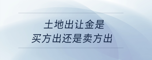 土地出讓金是買方出還是賣方出？