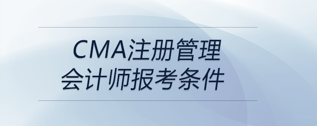 cma注冊管理會計師報考條件