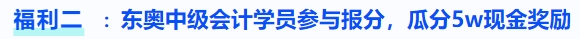 福利二：東奧中級會(huì)計(jì)學(xué)員參與報(bào)分，瓜分5w現(xiàn)金獎(jiǎng)勵(lì)