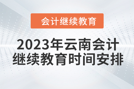 2023年云南會(huì)計(jì)人員繼續(xù)教育時(shí)間安排