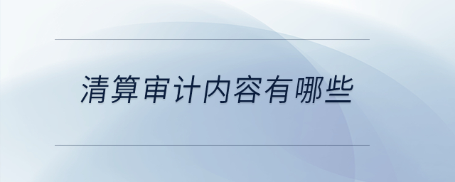 清算審計(jì)內(nèi)容有哪些？