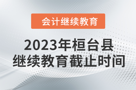 2023年桓臺縣會計(jì)人員繼續(xù)教育截止時(shí)間