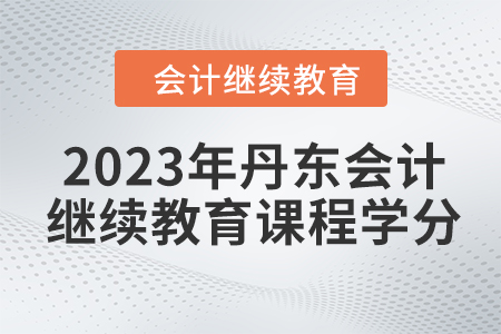 2023年丹東會(huì)計(jì)繼續(xù)教育課程學(xué)分