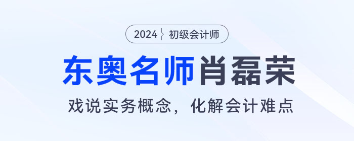 東奧初級(jí)會(huì)計(jì)名師肖磊榮：戲說(shuō)實(shí)務(wù)概念，化解會(huì)計(jì)難點(diǎn)