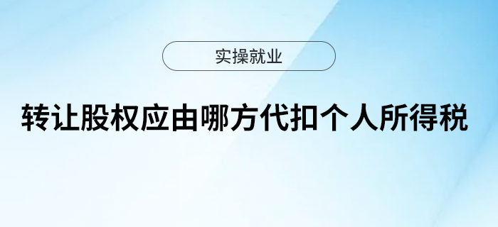 轉(zhuǎn)讓股權(quán)應(yīng)由哪方代扣個人所得稅？