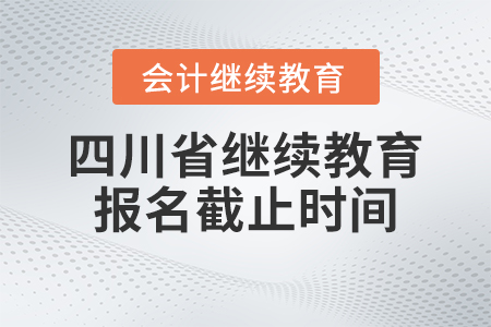 2023年四川省會計繼續(xù)教育報名截止時間