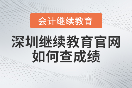 2023年深圳東奧會計繼續(xù)教育官網如何查成績？