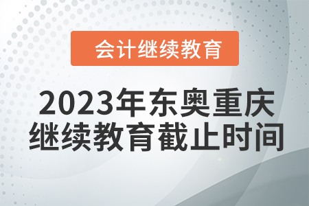 2023年東奧重慶會(huì)計(jì)繼續(xù)教育截止時(shí)間