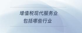 增值稅現(xiàn)代服務業(yè)包括哪些行業(yè)