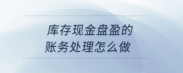 庫存現(xiàn)金盤盈的賬務(wù)處理怎么做？