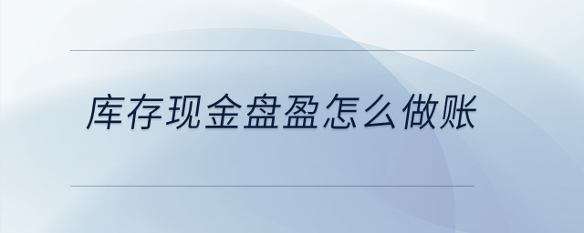 庫存現(xiàn)金盤盈怎么做賬？