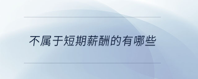 不屬于短期薪酬的有哪些