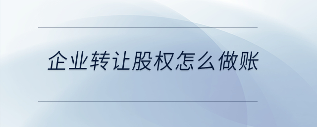 企業(yè)轉(zhuǎn)讓股權(quán)怎么做賬？