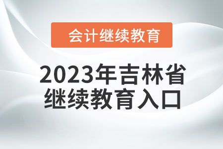 2023年吉林省會計網(wǎng)繼續(xù)教育入口