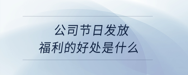 公司節(jié)日發(fā)放福利的好處是什么？