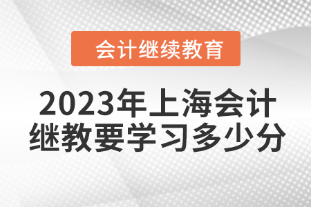 2023年上海會計(jì)繼續(xù)教育要學(xué)習(xí)多少分？