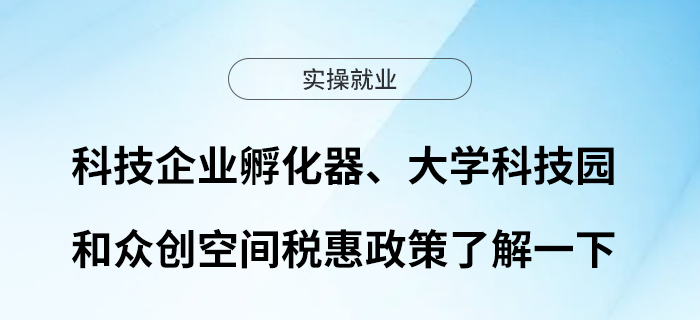 科技企業(yè)孵化器、大學科技園和眾創(chuàng)空間稅惠政策了解一下