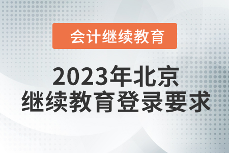 2023年北京會計繼續(xù)教育入口登錄要求