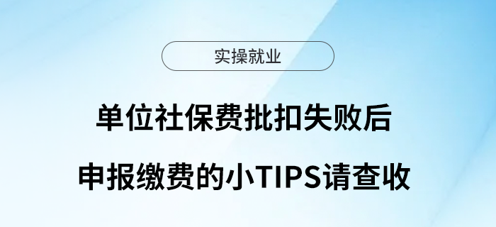 單位社保費(fèi)批扣失敗后申報(bào)繳費(fèi)的小tips請(qǐng)查收！