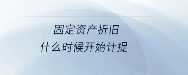 固定資產(chǎn)折舊什么時候開始計提