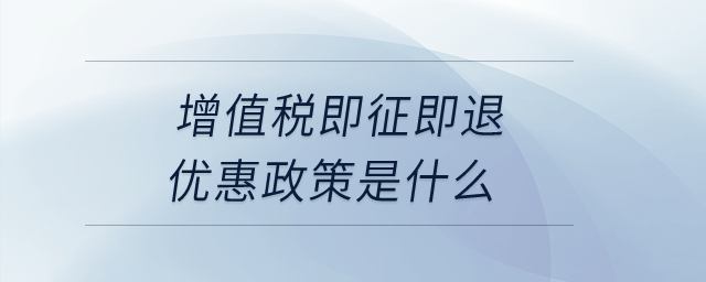 增值稅即征即退優(yōu)惠政策是什么？