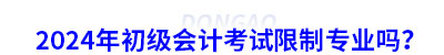 2024年初級(jí)會(huì)計(jì)考試限制專(zhuān)業(yè)嗎？