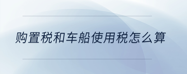 購置稅和車船使用稅怎么算？