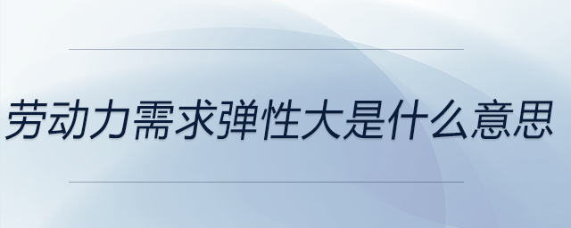 勞動力需求彈性大是什么意思