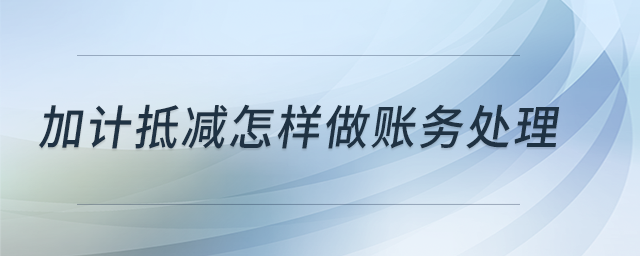 加計(jì)抵減怎樣做賬務(wù)處理？