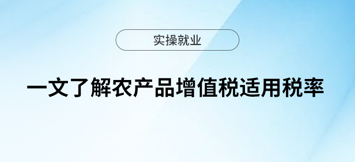 一文了解農(nóng)產(chǎn)品增值稅適用稅率