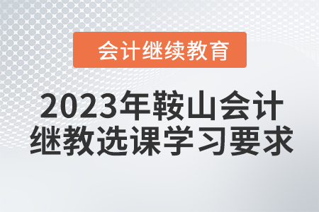 2023年鞍山會計繼續(xù)教育選課學習要求