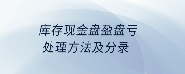 庫存現(xiàn)金盤盈盤虧處理方法及分錄？