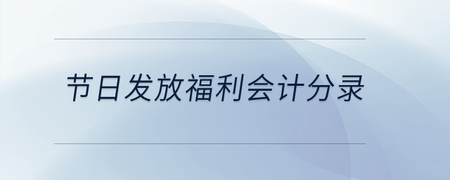 節(jié)日發(fā)放福利會計分錄？