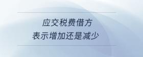 應(yīng)交稅費(fèi)借方表示增加還是減少