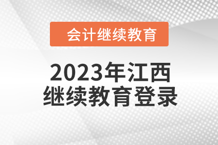 2023年江西東奧會計(jì)繼續(xù)教育入口登錄要求