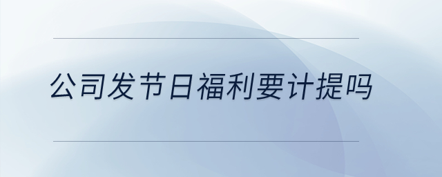 公司發(fā)節(jié)日福利要計(jì)提嗎？