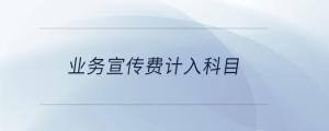 業(yè)務宣傳費計入科目