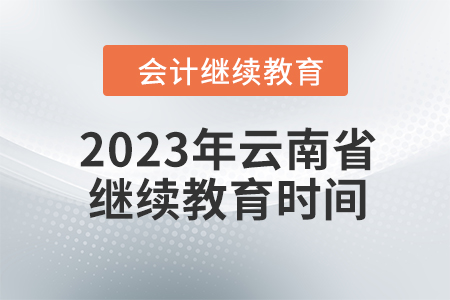 2023年云南省會(huì)計(jì)人員繼續(xù)教育截止時(shí)間
