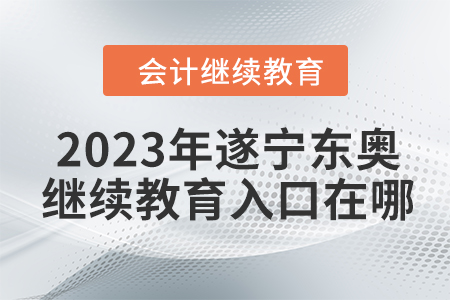 2023年遂寧東奧會計(jì)繼續(xù)教育入口在哪？