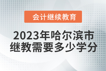 2023年哈爾濱市會計繼續(xù)教育需要多少學分？