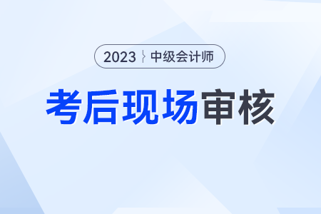 中級(jí)會(huì)計(jì)考后現(xiàn)場(chǎng)審核需要什么資料？